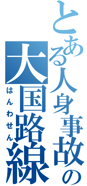 とある人身事故の大国路線（はんわせん）