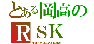 とある岡高のＲＳＫ（ゼロ・クロニクルを放送）