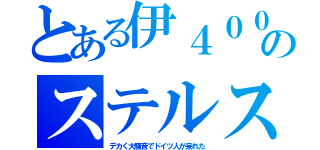 とある伊４００のステルス（デカく大騒音でドイツ人が呆れた）