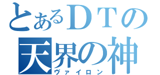 とあるＤＴの天界の神（ヴァイロン）