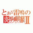 とある雷鳴の炎駒麒麟Ⅱ（フレア・スパーク）