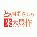 とあるばさしの米大豊作（マタオコメ）