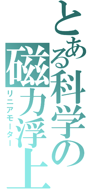 とある科学の磁力浮上（リニアモーター）