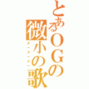 とあるＯＧの微小の歌（メ－メ－メ－）