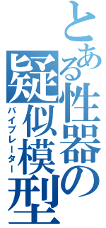 とある性器の疑似模型（バイブレーター）