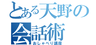 とある天野の会話術（おしゃべり講座）