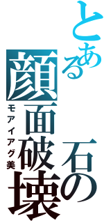 とある  石の顔面破壊Ⅱ（モアイアグ美）