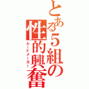 とある５組の性的興奮（ムードメーカー）