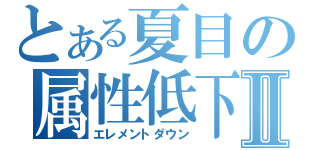 とある夏目の属性低下Ⅱ（エレメントダウン）