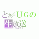 とあるＵＧの生放送（うちあげかい）