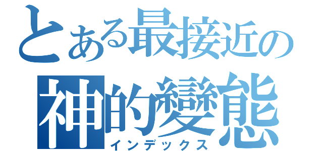 とある最接近の神的變態（インデックス）