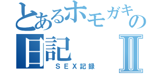 とあるホモガキのの日記Ⅱ（　ＳＥＸ記録）