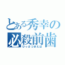 とある秀幸の必殺前歯（ひっさつまえば）