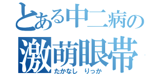 とある中二病の激萌眼帯（たかなし りっか）