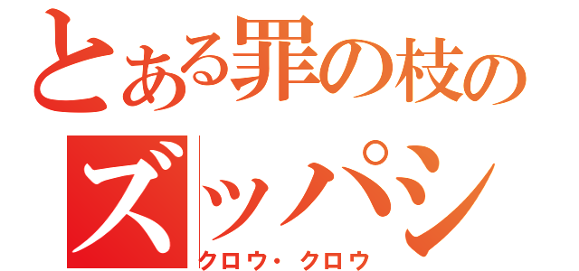 とある罪の枝のズッパシ日記（クロウ・クロウ）