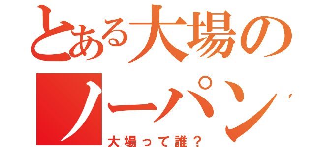 とある大場のノーパン疑惑（大場って誰？）