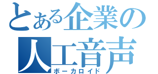 とある企業の人工音声（ボーカロイド）