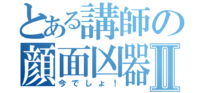 とある講師の顔面凶器Ⅱ（今でしょ！）