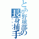 とある野球部の長身捕手（ハンニャ）