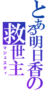 とある明日香の救世主Ⅱ（マジェスティ）