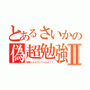 とあるさいかの偽超勉強Ⅱ（勉強したふりしてんなよ！！）