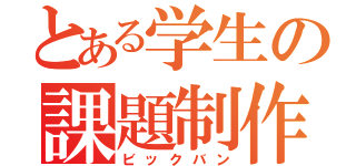 とある学生の課題制作（ビックバン）