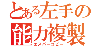 とある左手の能力複製（エスパーコピー）