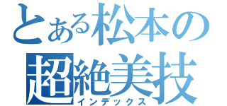 とある松本の超絶美技（インデックス）