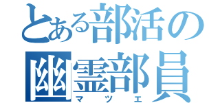 とある部活の幽霊部員（マツエ）