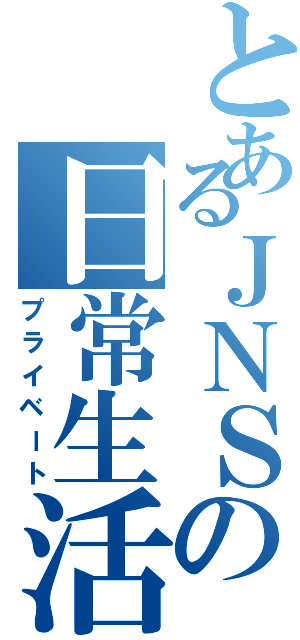 とあるＪＮＳの日常生活（プライベート）