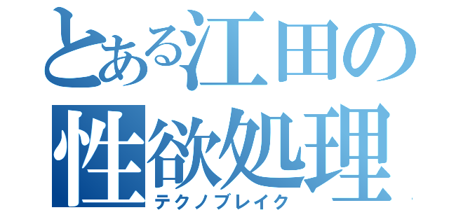 とある江田の性欲処理（テクノブレイク）