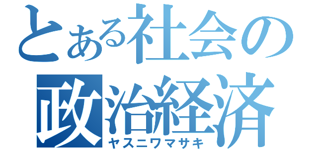 とある社会の政治経済（ヤスニワマサキ）