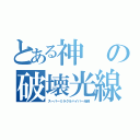 とある神の破壊光線（スーパーミラクルハイパー光線）