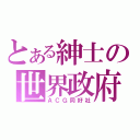 とある紳士の世界政府（ＡＣＧ同好社）