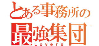 とある事務所の最強集団（Ｌｏｖｅｒｓ）