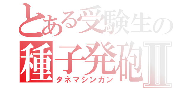 とある受験生の種子発砲Ⅱ（タネマシンガン）