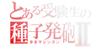 とある受験生の種子発砲Ⅱ（タネマシンガン）