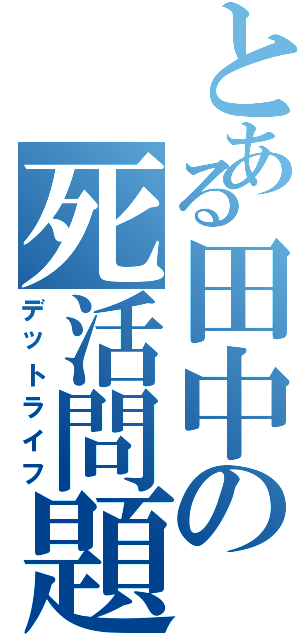 とある田中の死活問題（デットライフ）