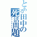 とある田中の死活問題（デットライフ）