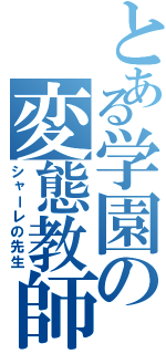 とある学園の変態教師（シャーレの先生）