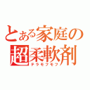 とある家庭の超柔軟剤（テラモフモフ）