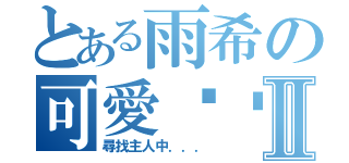 とある雨希の可愛貓咪Ⅱ（尋找主人中．．．）