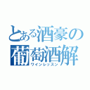 とある酒豪の葡萄酒解説（ワインレッスン）