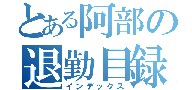 とある阿部の退勤目録（インデックス）