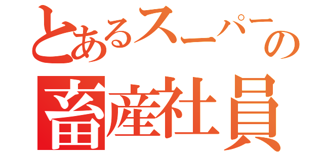 とあるスーパーの畜産社員（）