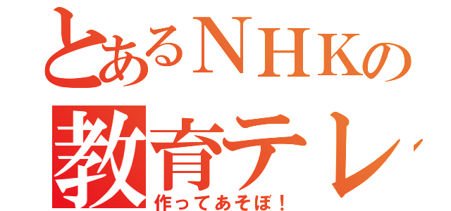 とあるＮＨＫの教育テレビ（作ってあそぼ！）