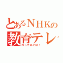 とあるＮＨＫの教育テレビ（作ってあそぼ！）