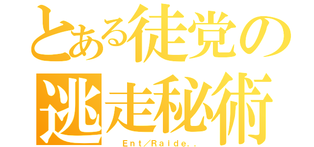 とある徒党の逃走秘術（  Ｅｎｔ／Ｒａｉｄｅ．．）