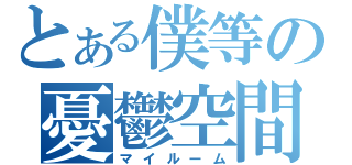 とある僕等の憂鬱空間（マイルーム）