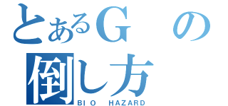 とあるＧの倒し方（ＢＩＯ  ＨＡＺＡＲＤ）